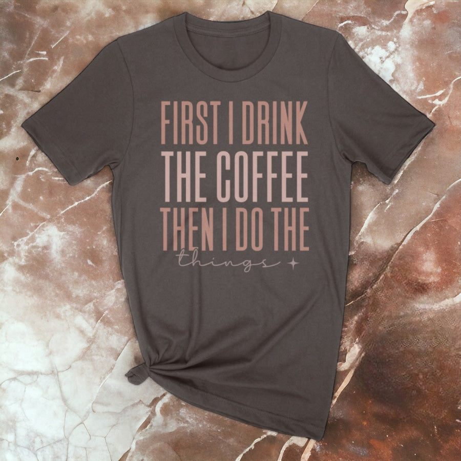 First I Drink The Coffee Graphic Tee S / Chocolate Brown T-shirt